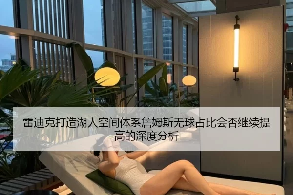 雷迪克打造湖人空间体系詹姆斯无球占比会否继续提高的深度分析
